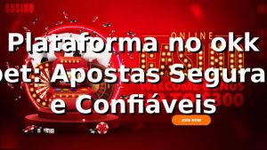 Plataforma no okk bet: Apostas Seguras e Confiáveis ⭐