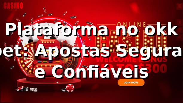Plataforma no okk bet: Apostas Seguras e Confiáveis ⭐